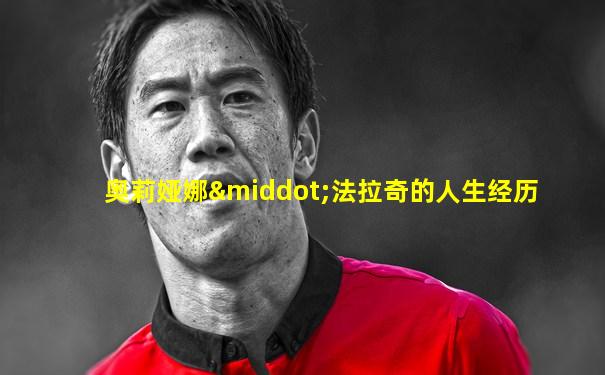 奥莉娅娜·法拉奇的人生经历
