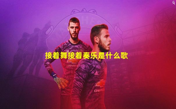 接着舞接着奏乐是什么歌