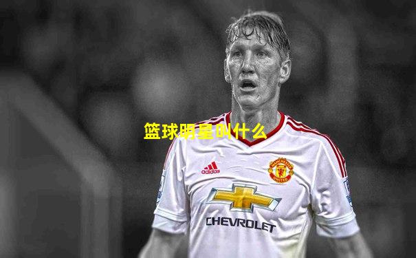 篮球明星叫什么
