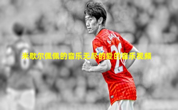 米歇尔佩佩的音乐无尽的爱的音乐视频